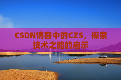 CSDN博客中的CZS，探索技术之路的启示